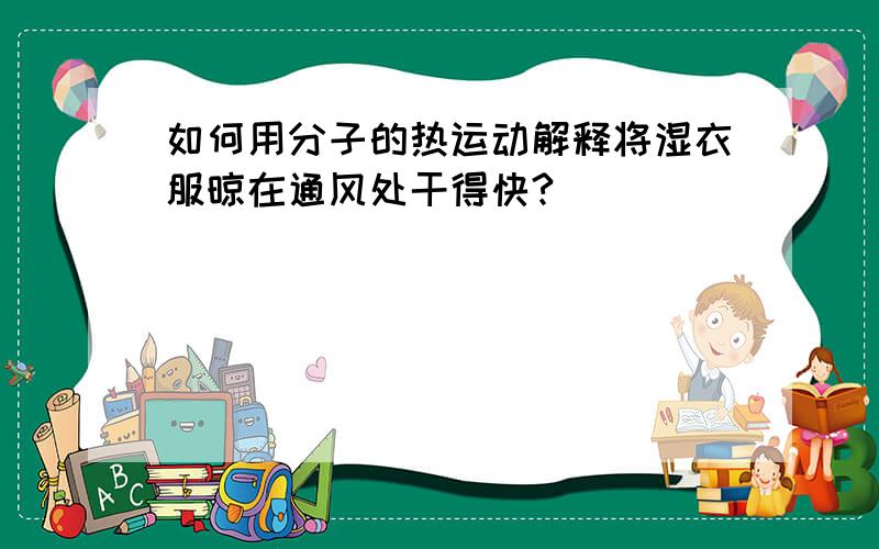 如何用分子的热运动解释将湿衣服晾在通风处干得快?