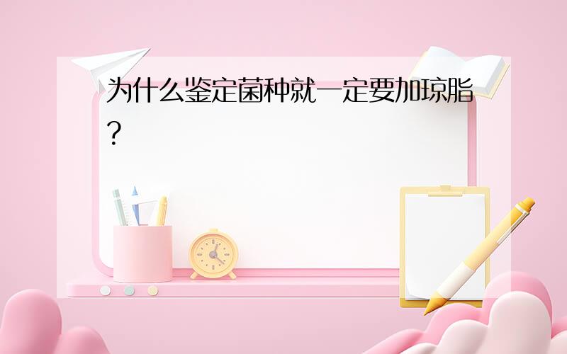 为什么鉴定菌种就一定要加琼脂?