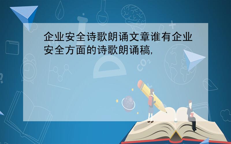 企业安全诗歌朗诵文章谁有企业安全方面的诗歌朗诵稿,