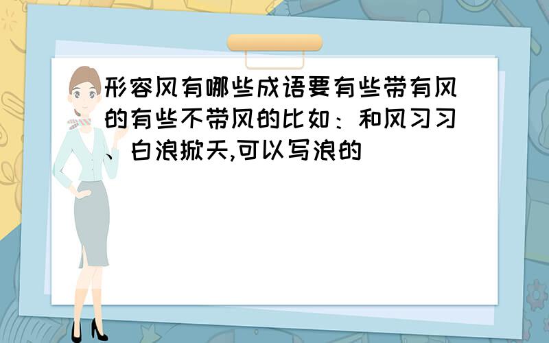 形容风有哪些成语要有些带有风的有些不带风的比如：和风习习、白浪掀天,可以写浪的