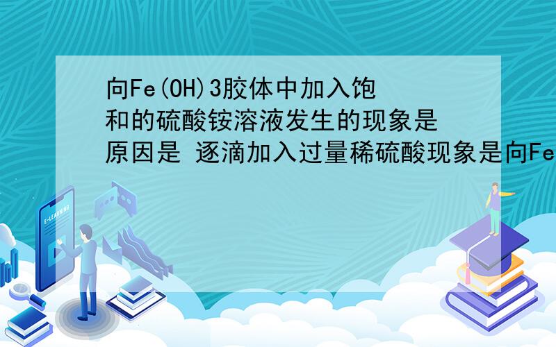 向Fe(OH)3胶体中加入饱和的硫酸铵溶液发生的现象是 原因是 逐滴加入过量稀硫酸现象是向Fe(OH)3胶体中加入饱和的硫酸铵溶液发生的现象是 原因是 逐滴加入过量稀硫酸现象是 原因是