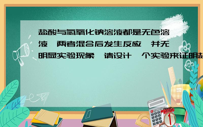 盐酸与氢氧化钠溶液都是无色溶液,两者混合后发生反应,并无明显实验现象,请设计一个实验来证明盐酸与氢氧化钠发生了反应,写出简要步骤和主要实验现象