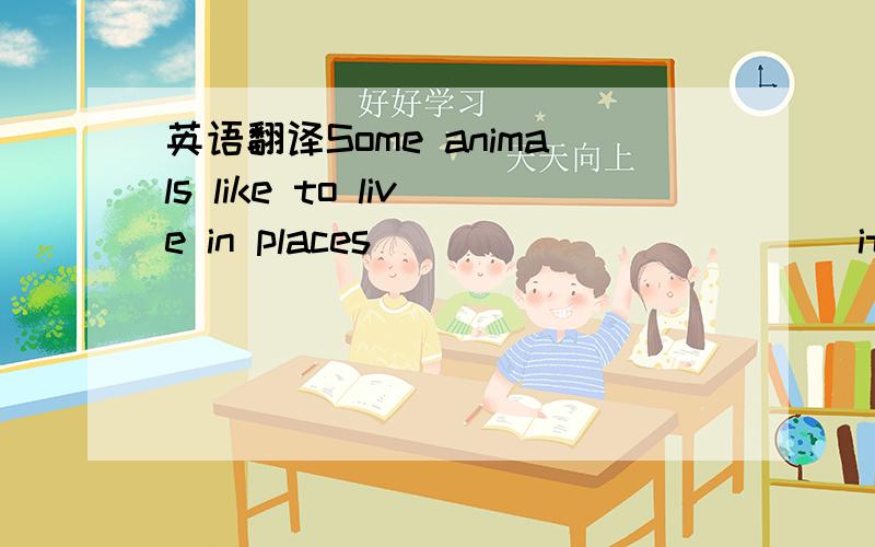 英语翻译Some animals like to live in places ___________ it___________ ____________ and____________ __________ 总共填写4个单词,