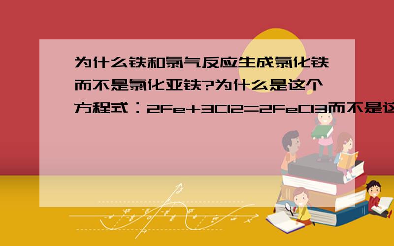 为什么铁和氯气反应生成氯化铁而不是氯化亚铁?为什么是这个方程式：2Fe+3Cl2=2FeCl3而不是这个方程式：Fe+Cl2=FeCl2