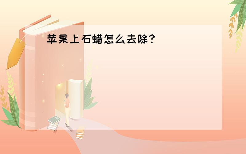 苹果上石蜡怎么去除?