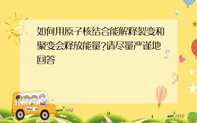 如何用原子核结合能解释裂变和聚变会释放能量?请尽量严谨地回答