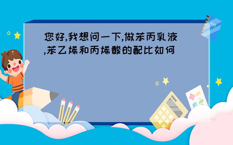 您好,我想问一下,做苯丙乳液,苯乙烯和丙烯酸的配比如何