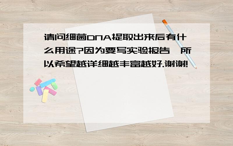 请问细菌DNA提取出来后有什么用途?因为要写实验报告,所以希望越详细越丰富越好.谢谢!