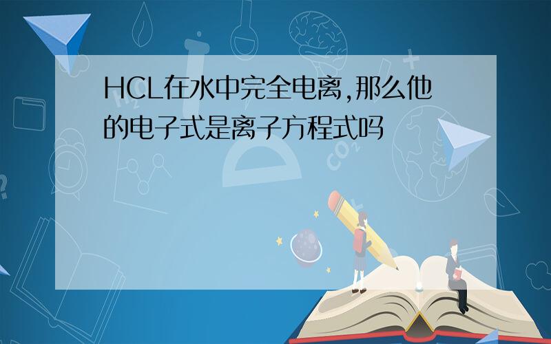 HCL在水中完全电离,那么他的电子式是离子方程式吗