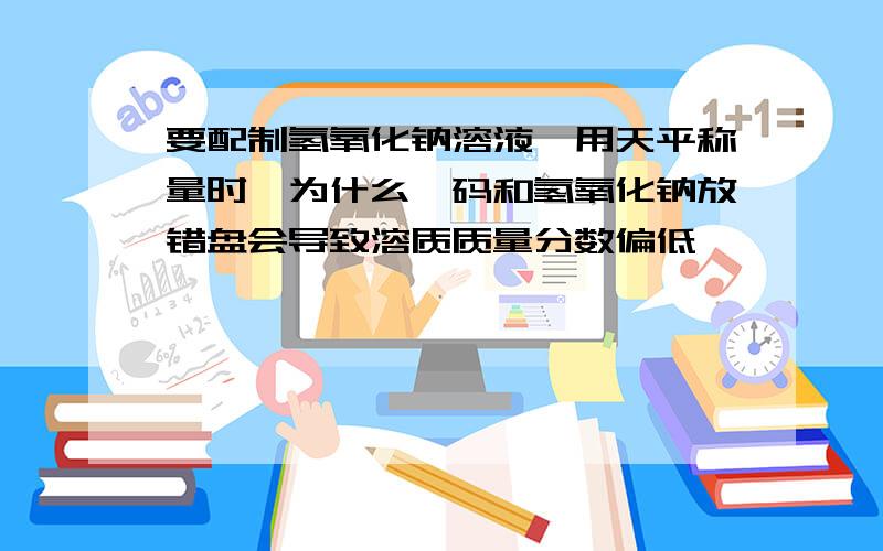 要配制氢氧化钠溶液,用天平称量时,为什么砝码和氢氧化钠放错盘会导致溶质质量分数偏低