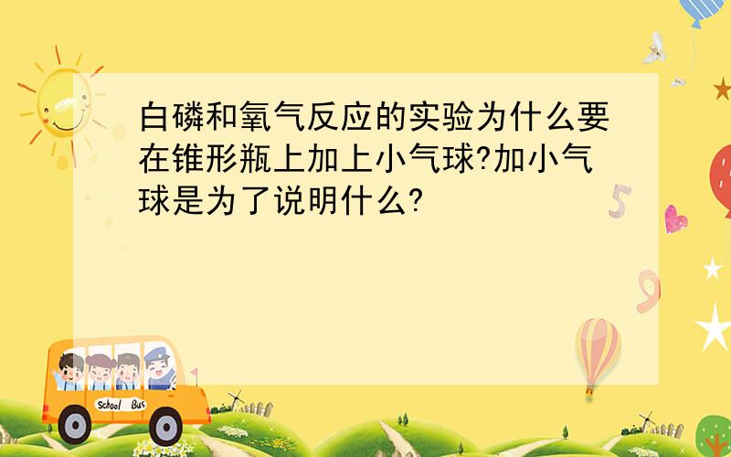 白磷和氧气反应的实验为什么要在锥形瓶上加上小气球?加小气球是为了说明什么?