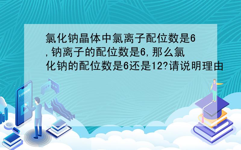 氯化钠晶体中氯离子配位数是6,钠离子的配位数是6,那么氯化钠的配位数是6还是12?请说明理由