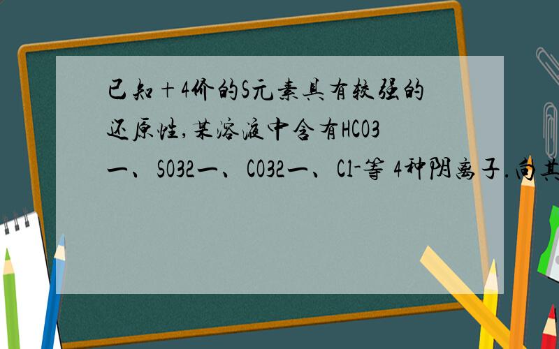 已知+4价的S元素具有较强的还原性,某溶液中含有HCO3一、SO32一、CO32一、Cl-等 4种阴离子.向其中加入足量的 Na2O2固体后,溶液中离子浓度基本保持不变的是（假设溶液体积无变化）（ ）