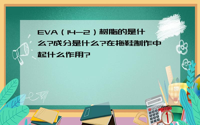 EVA（14-2）树脂的是什么?成分是什么?在拖鞋制作中起什么作用?