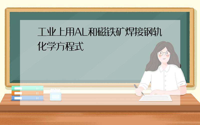 工业上用AL和磁铁矿焊接钢轨化学方程式