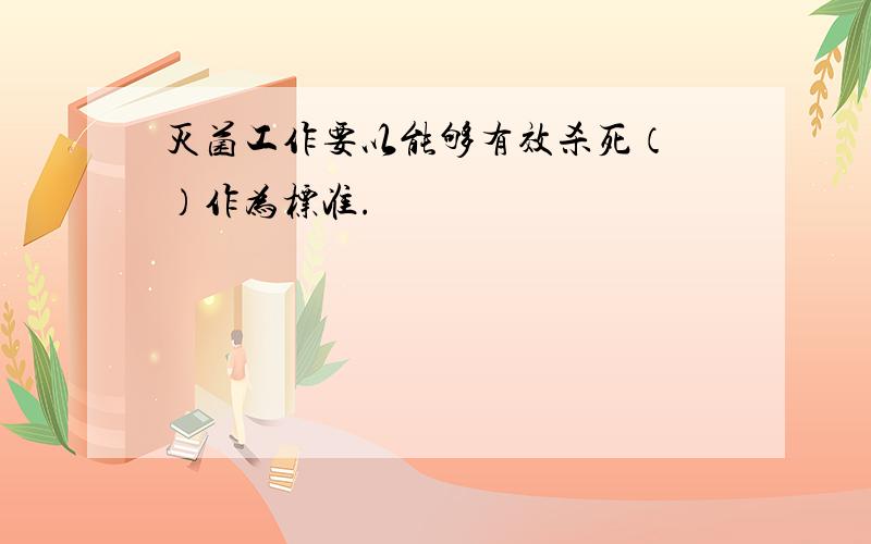 灭菌工作要以能够有效杀死（ ）作为标准.