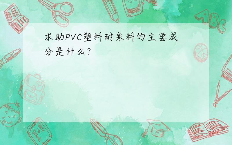 求助PVC塑料耐寒料的主要成分是什么?