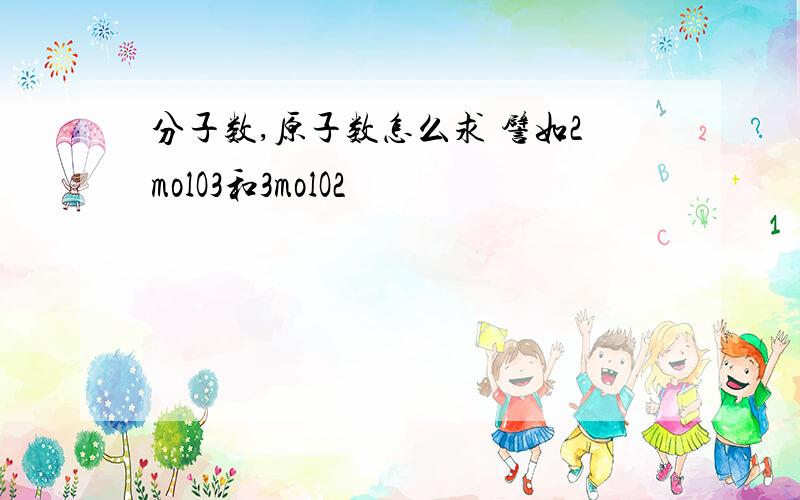 分子数,原子数怎么求 譬如2molO3和3molO2