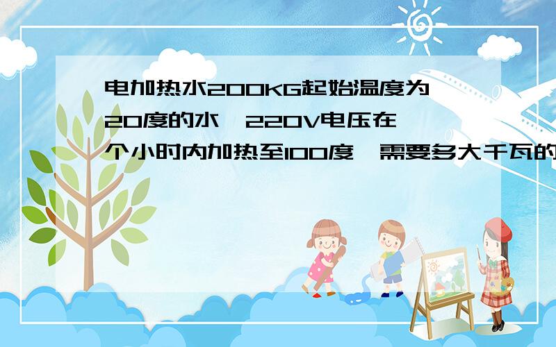 电加热水200KG起始温度为20度的水,220V电压在一个小时内加热至100度,需要多大千瓦的加热管,380V在同样条件下需要多大千瓦.