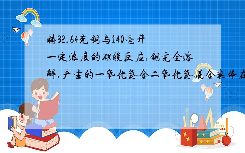 将32.64克铜与140毫升一定浓度的硝酸反应,铜完全溶解,产生的一氧化氮合二氧化氮混合气体在标准状况下的