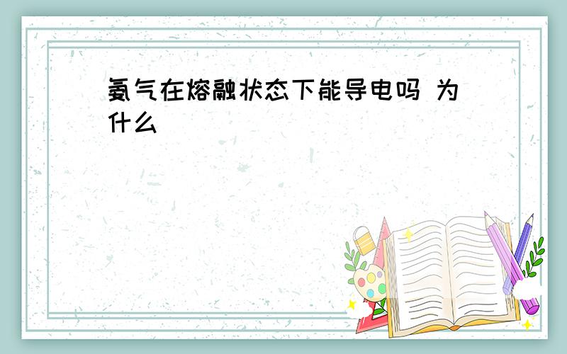 氨气在熔融状态下能导电吗 为什么