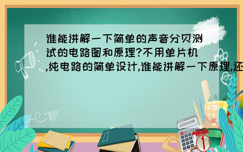 谁能讲解一下简单的声音分贝测试的电路图和原理?不用单片机,纯电路的简单设计,谁能讲解一下原理,还有电路图最好.就是用一个led灯代表一个20分贝等级,60分贝的话,就亮3个灯.或者更简单的