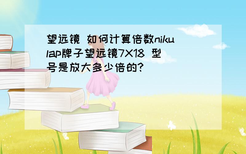 望远镜 如何计算倍数nikulap牌子望远镜7X18 型号是放大多少倍的?