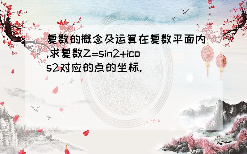 复数的概念及运算在复数平面内,求复数Z=sin2+icos2对应的点的坐标.