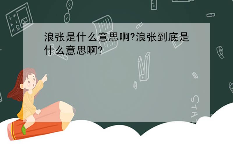 浪张是什么意思啊?浪张到底是什么意思啊?