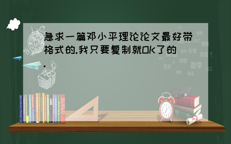 急求一篇邓小平理论论文最好带格式的.我只要复制就OK了的.