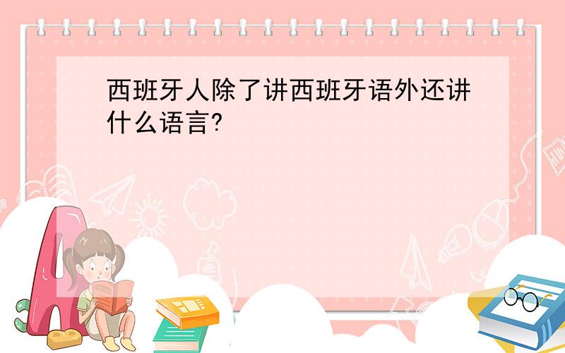 西班牙人除了讲西班牙语外还讲什么语言?