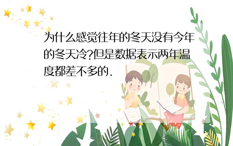 为什么感觉往年的冬天没有今年的冬天冷?但是数据表示两年温度都差不多的.