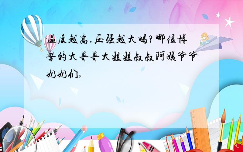 温度越高,压强越大吗?哪位博学的大哥哥大姐姐叔叔阿姨爷爷奶奶们,