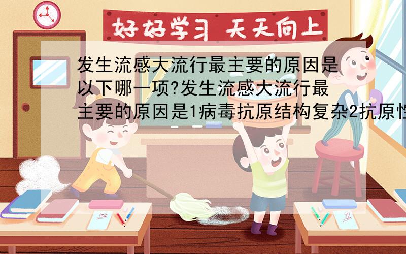 发生流感大流行最主要的原因是以下哪一项?发生流感大流行最主要的原因是1病毒抗原结构复杂2抗原性漂移3抗原性转变4病毒型别较多