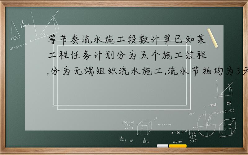 等节奏流水施工段数计算已知某工程任务计划分为五个施工过程,分为无端组织流水施工,流水节拍均为3天,在第二个施工过程借宿后有2天的技术与组织间歇时间,试计算工期并绘制进度计划图.