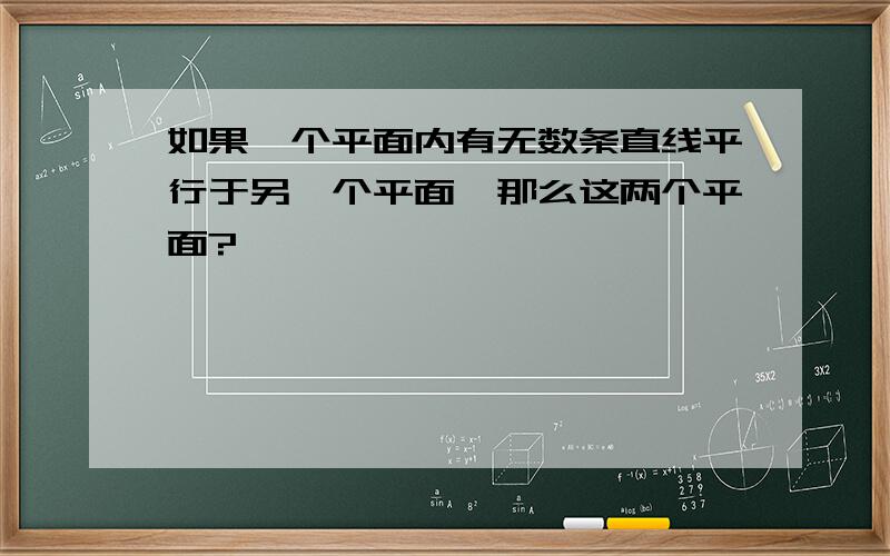 如果一个平面内有无数条直线平行于另一个平面,那么这两个平面?