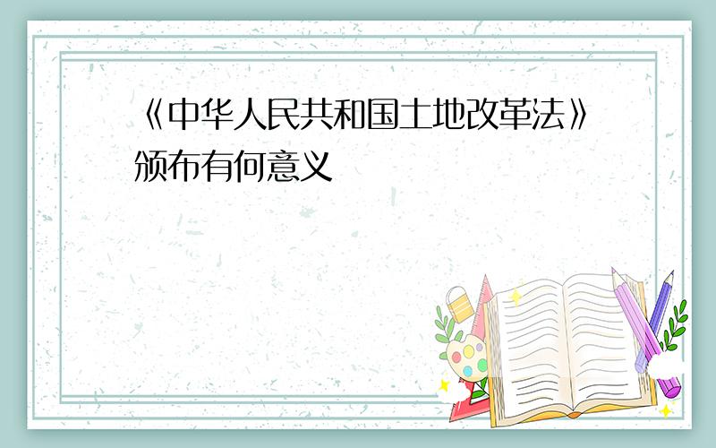 《中华人民共和国土地改革法》颁布有何意义