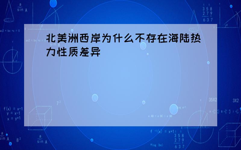 北美洲西岸为什么不存在海陆热力性质差异