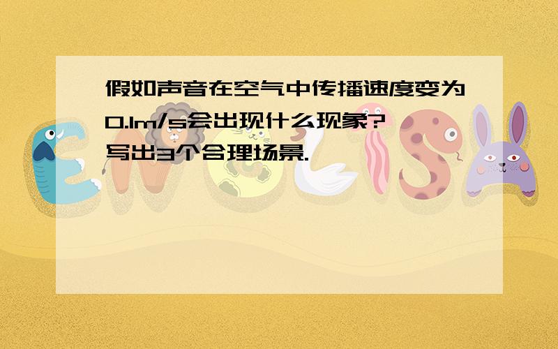 假如声音在空气中传播速度变为0.1m/s会出现什么现象?写出3个合理场景.