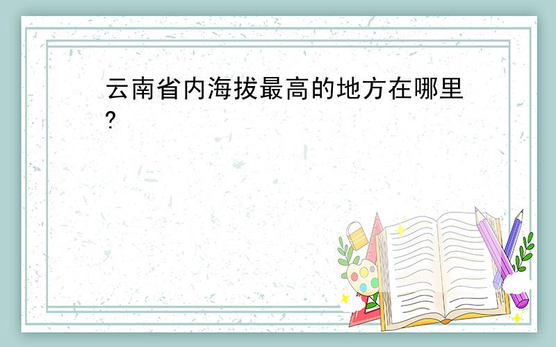 云南省内海拔最高的地方在哪里?