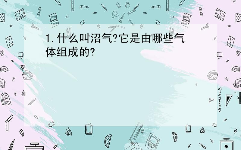 1.什么叫沼气?它是由哪些气体组成的?