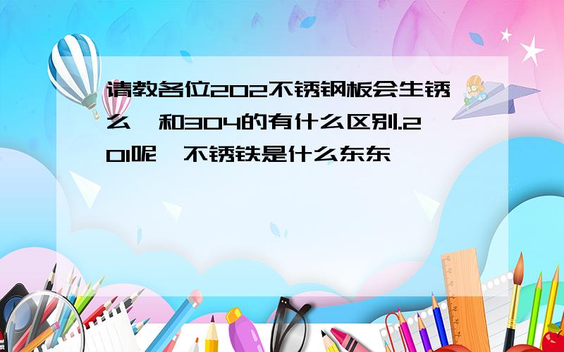 请教各位202不锈钢板会生锈么,和304的有什么区别.201呢,不锈铁是什么东东