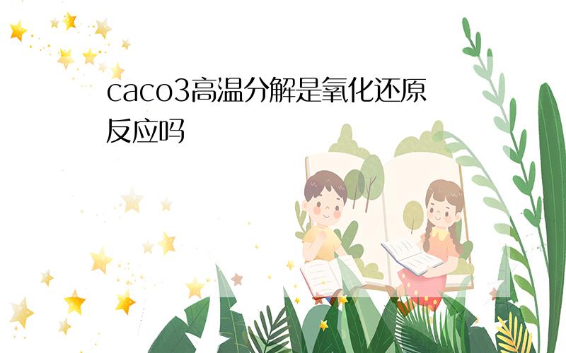 caco3高温分解是氧化还原反应吗