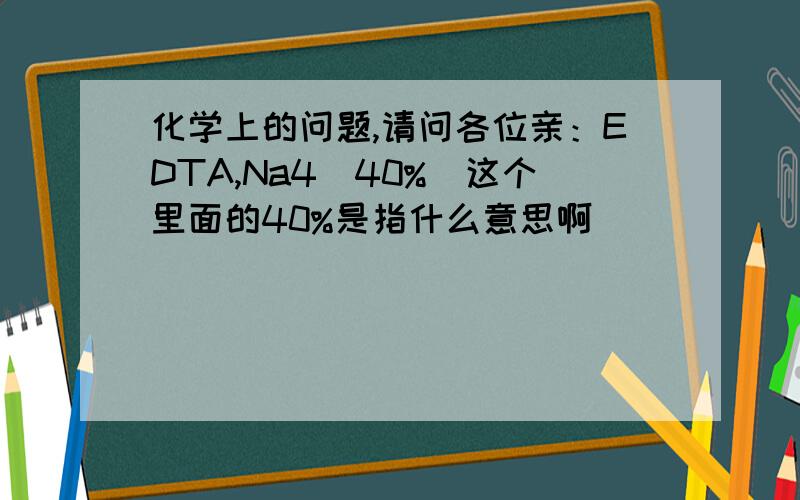 化学上的问题,请问各位亲：EDTA,Na4（40%）这个里面的40%是指什么意思啊