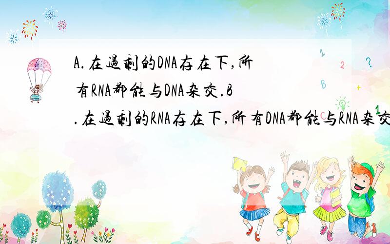 A.在过剩的DNA存在下,所有RNA都能与DNA杂交.B.在过剩的RNA存在下,所有DNA都能与RNA杂交A正确,B错误,为什么?