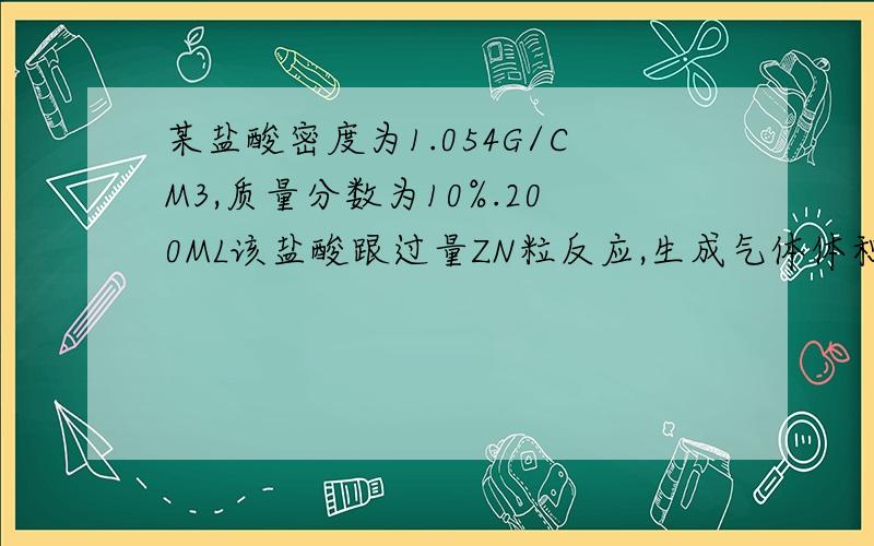 某盐酸密度为1.054G/CM3,质量分数为10%.200ML该盐酸跟过量ZN粒反应,生成气体体积为?生成ZNCL2物质的量