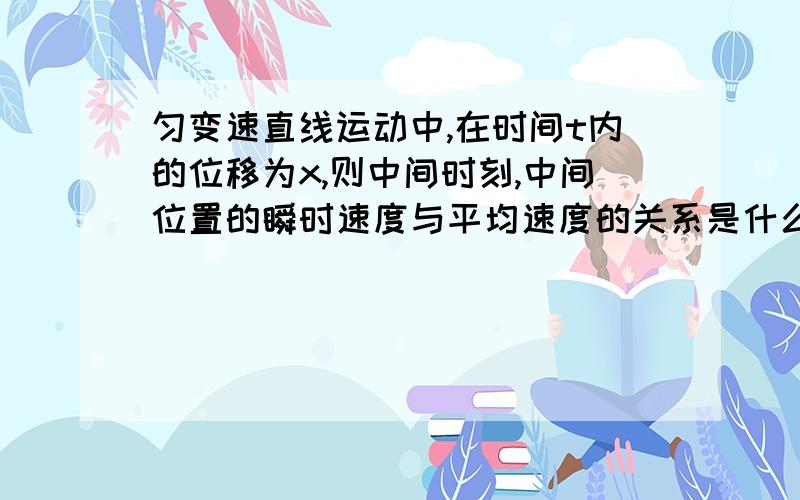 匀变速直线运动中,在时间t内的位移为x,则中间时刻,中间位置的瞬时速度与平均速度的关系是什么?区别是什么,怎样求?