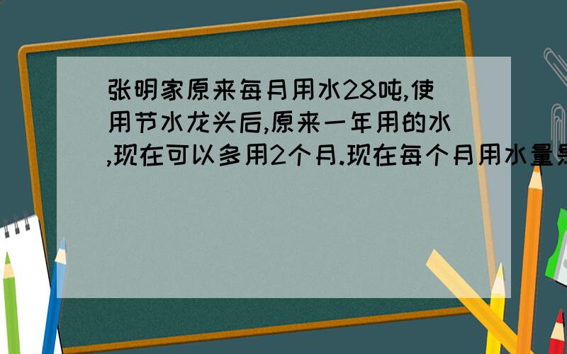 张明家原来每月用水28吨,使用节水龙头后,原来一年用的水,现在可以多用2个月.现在每个月用水量是原来的%?