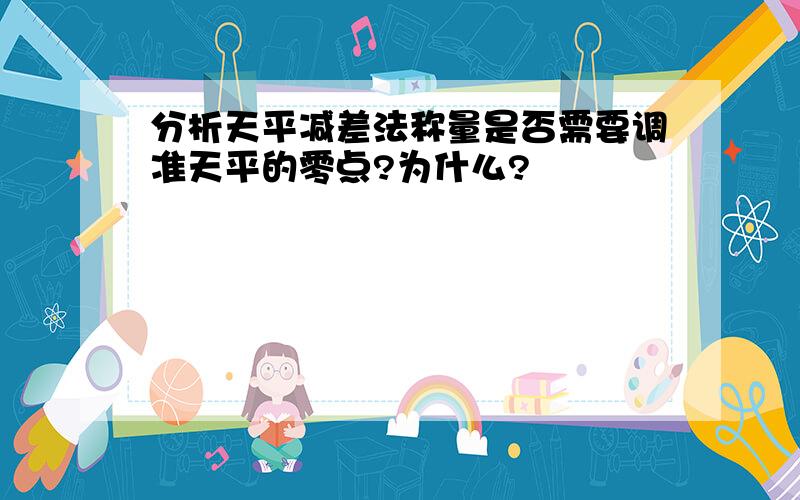 分析天平减差法称量是否需要调准天平的零点?为什么?