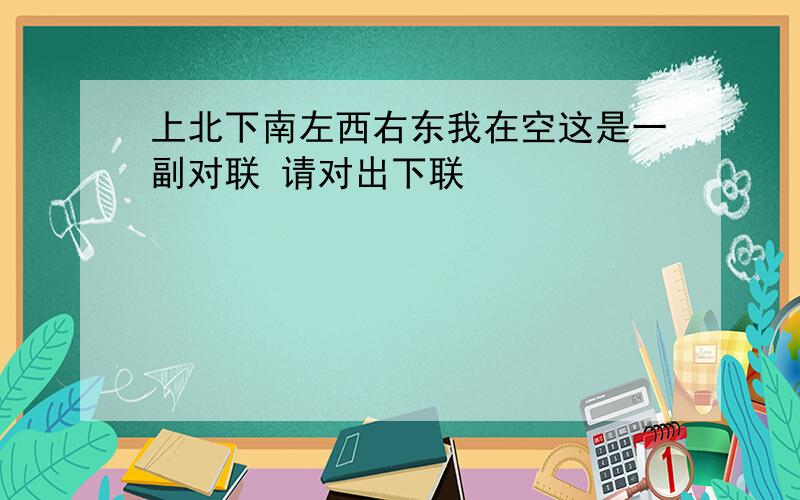 上北下南左西右东我在空这是一副对联 请对出下联